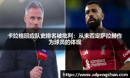 卡拉格回应队史排名被批判：从未否定萨拉赫作为球员的体现