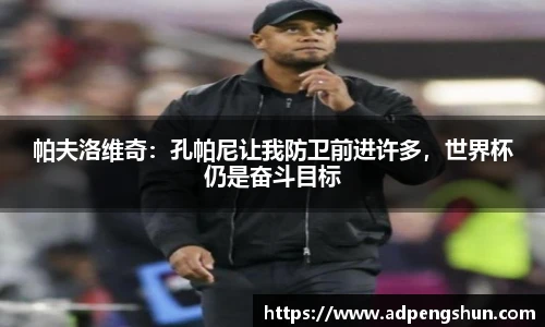 帕夫洛维奇：孔帕尼让我防卫前进许多，世界杯仍是奋斗目标