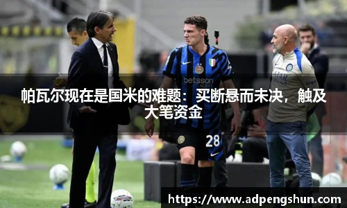 帕瓦尔现在是国米的难题：买断悬而未决，触及大笔资金