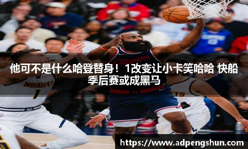 他可不是什么哈登替身！1改变让小卡笑哈哈 快船季后赛或成黑马